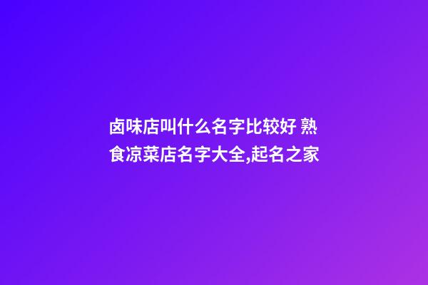 卤味店叫什么名字比较好 熟食凉菜店名字大全,起名之家-第1张-店铺起名-玄机派